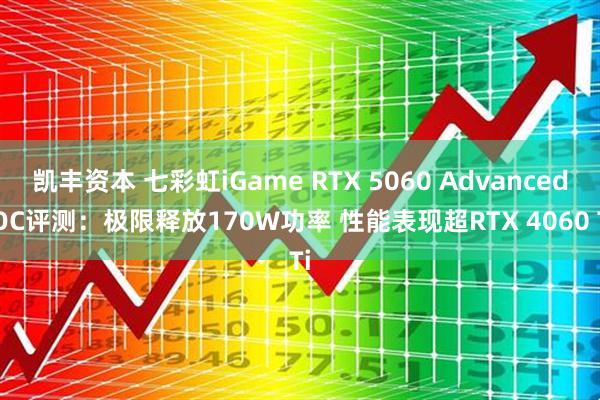 凯丰资本 七彩虹iGame RTX 5060 Advanced OC评测：极限释放170W功率 性能表现超RTX 4060 Ti