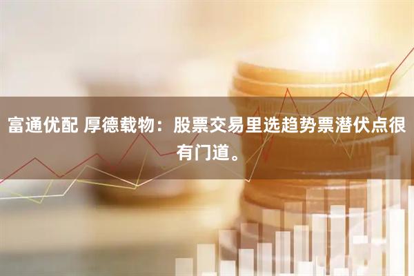 富通优配 厚德载物：股票交易里选趋势票潜伏点很有门道。